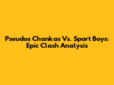 Pseudos Chankas Vs. Sport Boys: Epic Clash Analysis