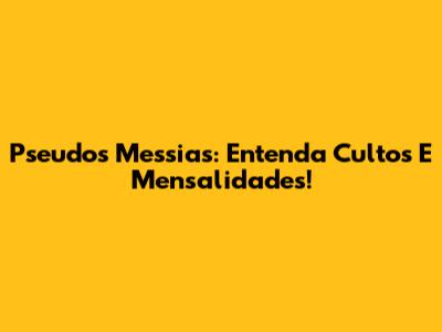 Pseudos Messias: Entenda Cultos E Mensalidades!