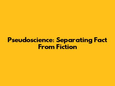 Pseudoscience: Separating Fact From Fiction