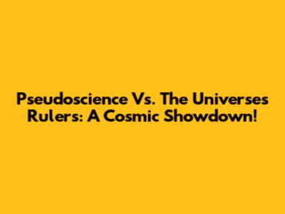 Pseudoscience Vs. The Universe's Rulers: A Cosmic Showdown!