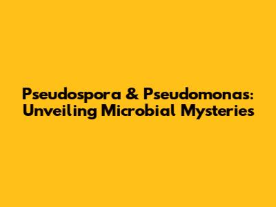 Pseudospora & Pseudomonas: Unveiling Microbial Mysteries