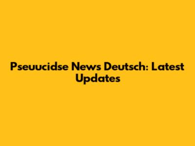 Pseuucidse News Deutsch: Latest Updates