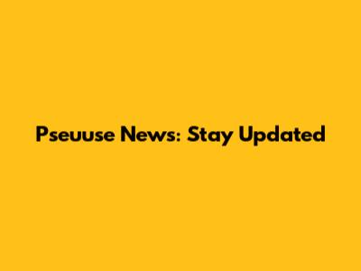 Pseuuse News: Stay Updated
