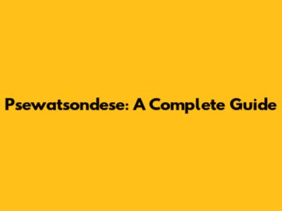 Psewatsondese: A Complete Guide