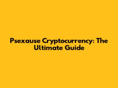Psexause Cryptocurrency: The Ultimate Guide