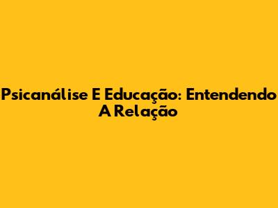Psicanálise E Educação: Entendendo A Relação