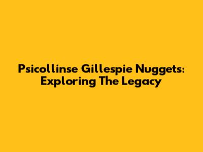 Psicollinse Gillespie Nuggets: Exploring The Legacy
