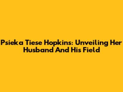 Psieka Tiese Hopkins: Unveiling Her Husband And His Field