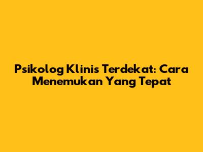 Psikolog Klinis Terdekat: Cara Menemukan Yang Tepat