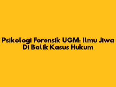 Psikologi Forensik UGM: Ilmu Jiwa Di Balik Kasus Hukum