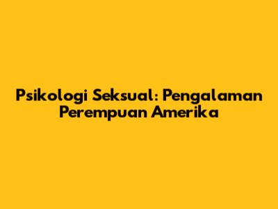 Psikologi Seksual: Pengalaman Perempuan Amerika