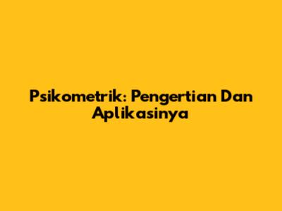 Psikometrik: Pengertian Dan Aplikasinya