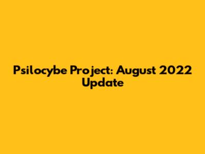 Psilocybe Project: August 2022 Update