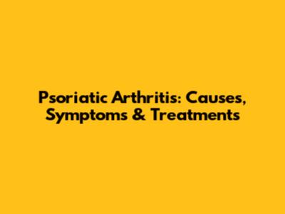 Psoriatic Arthritis: Causes, Symptoms & Treatments
