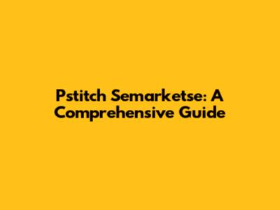 Pstitch Semarketse: A Comprehensive Guide