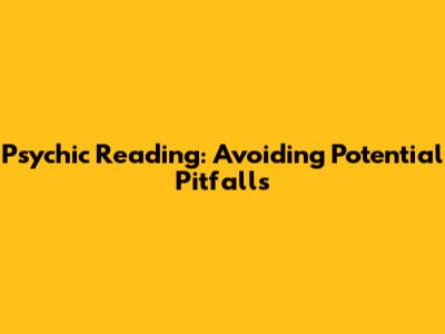 Psychic Reading: Avoiding Potential Pitfalls