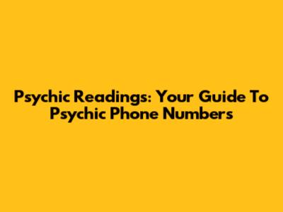 Psychic Readings: Your Guide To Psychic Phone Numbers
