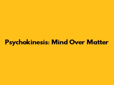 Psychokinesis: Mind Over Matter