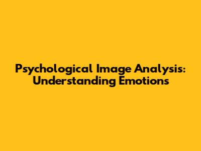 Psychological Image Analysis: Understanding Emotions