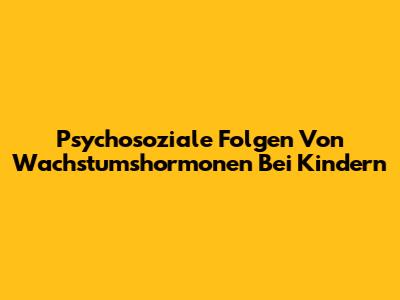 Psychosoziale Folgen Von Wachstumshormonen Bei Kindern