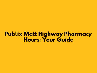 Publix Matt Highway Pharmacy Hours: Your Guide