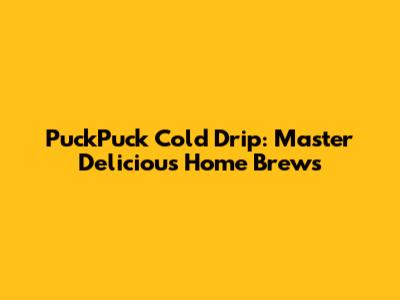 PuckPuck Cold Drip: Master Delicious Home Brews