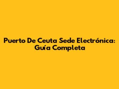 Puerto De Ceuta Sede Electrónica: Guía Completa