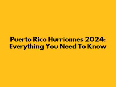Puerto Rico Hurricanes 2024: Everything You Need To Know