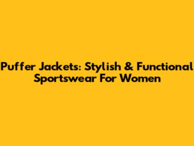 Puffer Jackets: Stylish & Functional Sportswear For Women