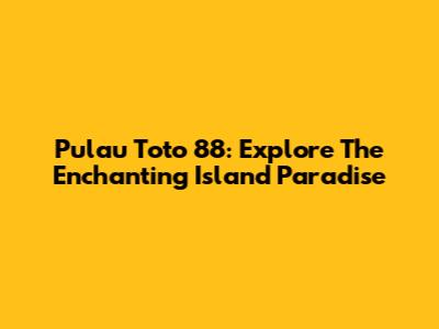 Pulau Toto 88: Explore The Enchanting Island Paradise
