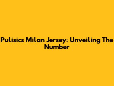Pulisic's Milan Jersey: Unveiling The Number