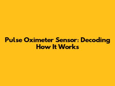 Pulse Oximeter Sensor: Decoding How It Works