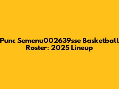 Punc Semenu002639sse Basketball Roster: 2025 Lineup