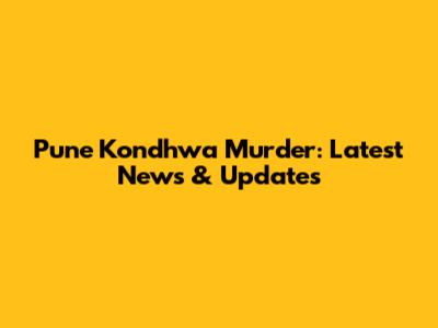 Pune Kondhwa Murder: Latest News & Updates