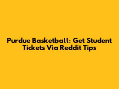 Purdue Basketball: Get Student Tickets Via Reddit Tips