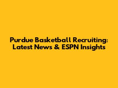 Purdue Basketball Recruiting: Latest News & ESPN Insights