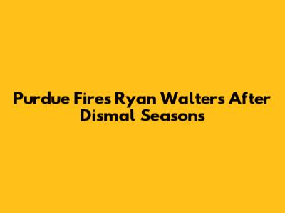 Purdue Fires Ryan Walters After Dismal Seasons