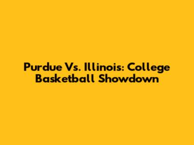 Purdue Vs. Illinois: College Basketball Showdown