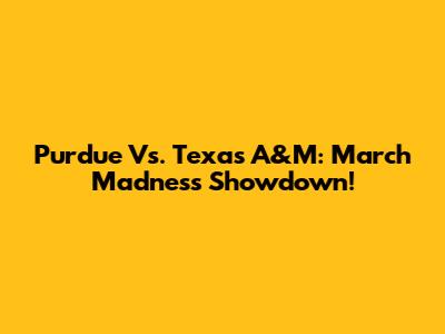 Purdue Vs. Texas A&M: March Madness Showdown!