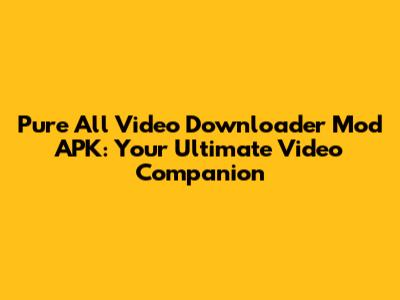 Pure All Video Downloader Mod APK: Your Ultimate Video Companion
