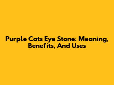 Purple Cat's Eye Stone: Meaning, Benefits, And Uses
