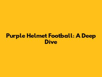 Purple Helmet Football: A Deep Dive