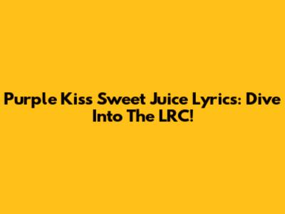 Purple Kiss Sweet Juice Lyrics: Dive Into The LRC!