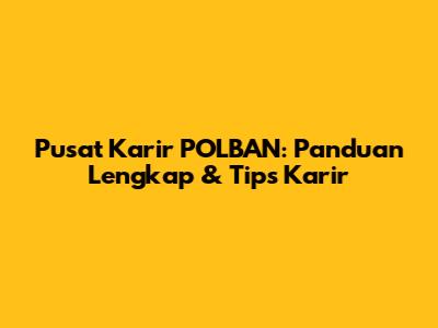 Pusat Karir POLBAN: Panduan Lengkap & Tips Karir