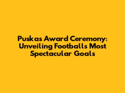 Puskas Award Ceremony: Unveiling Football's Most Spectacular Goals