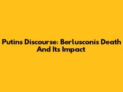 Putin's Discourse: Berlusconi's Death And Its Impact