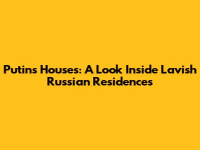 Putin's Houses: A Look Inside Lavish Russian Residences