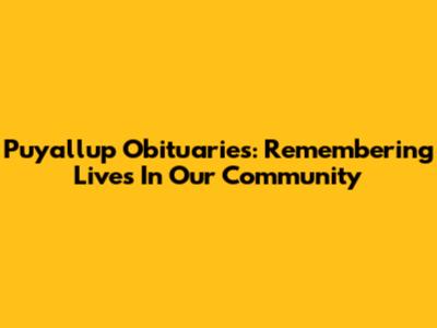 Puyallup Obituaries: Remembering Lives In Our Community