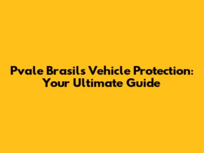 Pvale Brasil's Vehicle Protection: Your Ultimate Guide