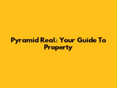 Pyramid Real: Your Guide To Property